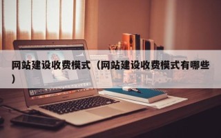 永安网站建设收费模式（网站建设收费模式有哪些）