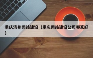 永安重庆滨州网站建设（重庆网站建设公司哪家好）