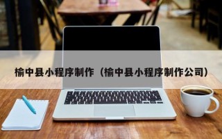 永安榆中县小程序制作（榆中县小程序制作公司）