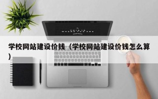 永安学校网站建设价钱（学校网站建设价钱怎么算）